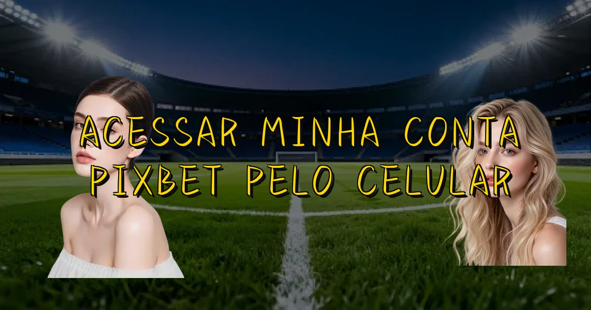 Acessar Minha Conta Pixbet Pelo Celular Oficial