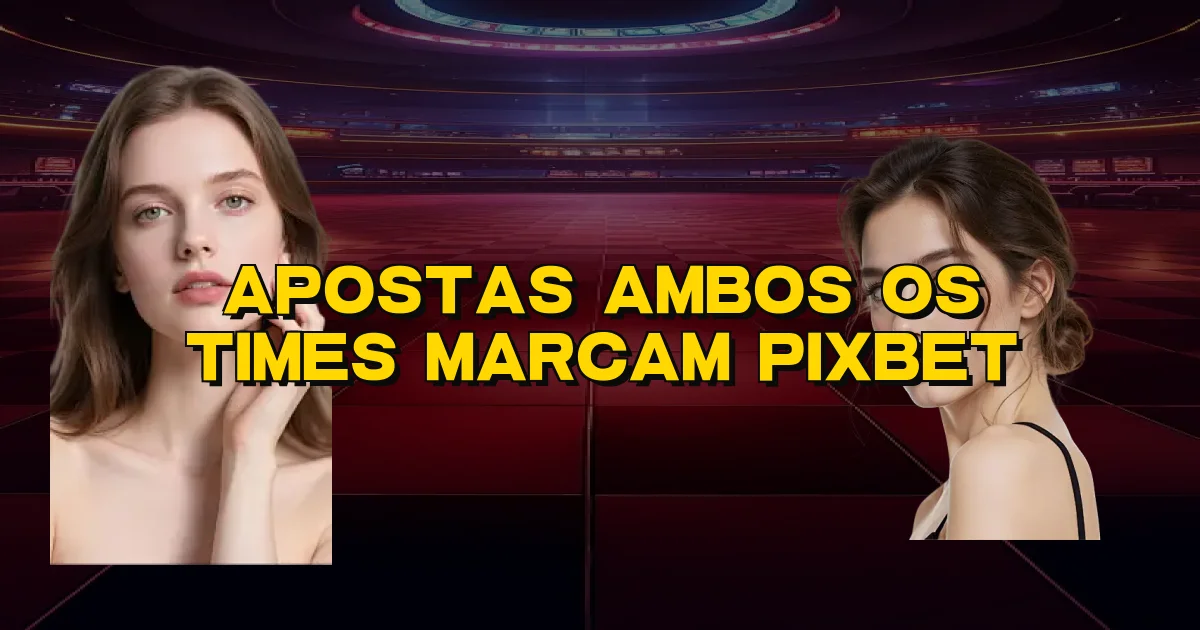 Apostas Ambos Os Times Marcam Pixbet Oficial