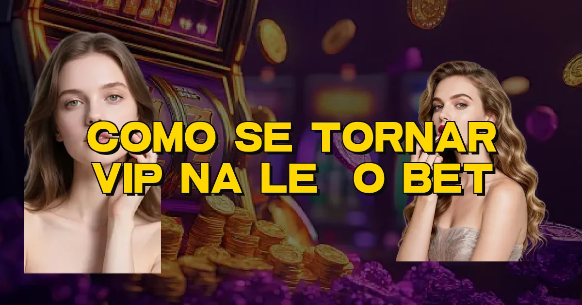 Como Se Tornar Vip Na Leão Bet Oficial