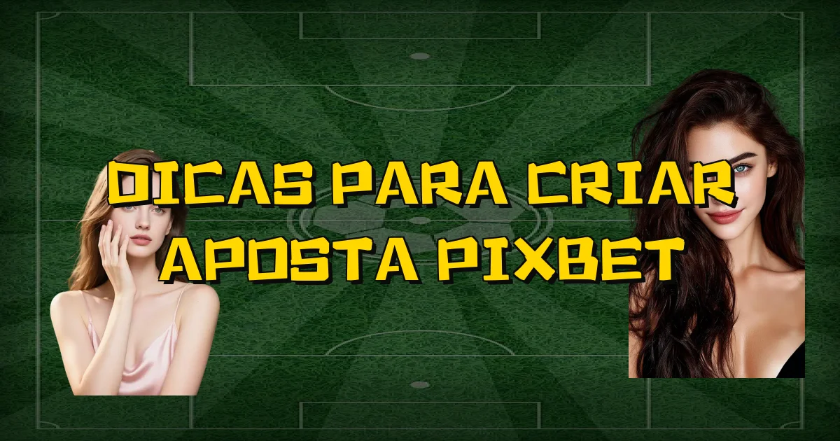 Dicas Para Criar Aposta Pixbet Oficial