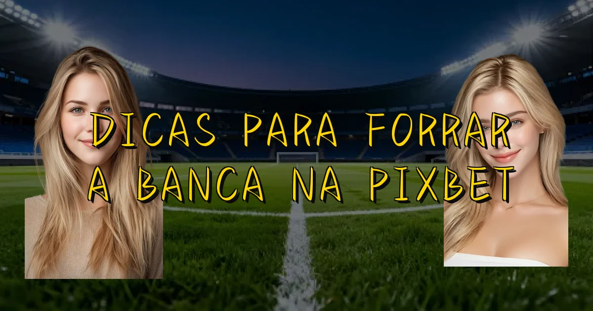 Dicas Para Forrar A Banca Na Pixbet Oficial