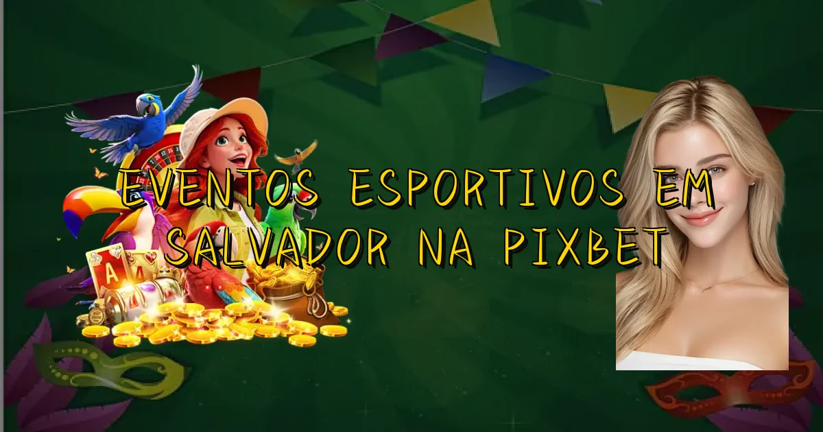 Eventos Esportivos Em Salvador Na Pixbet Oficial