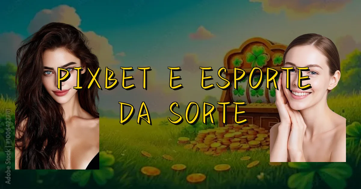 Pixbet E Esporte Da Sorte Oficial