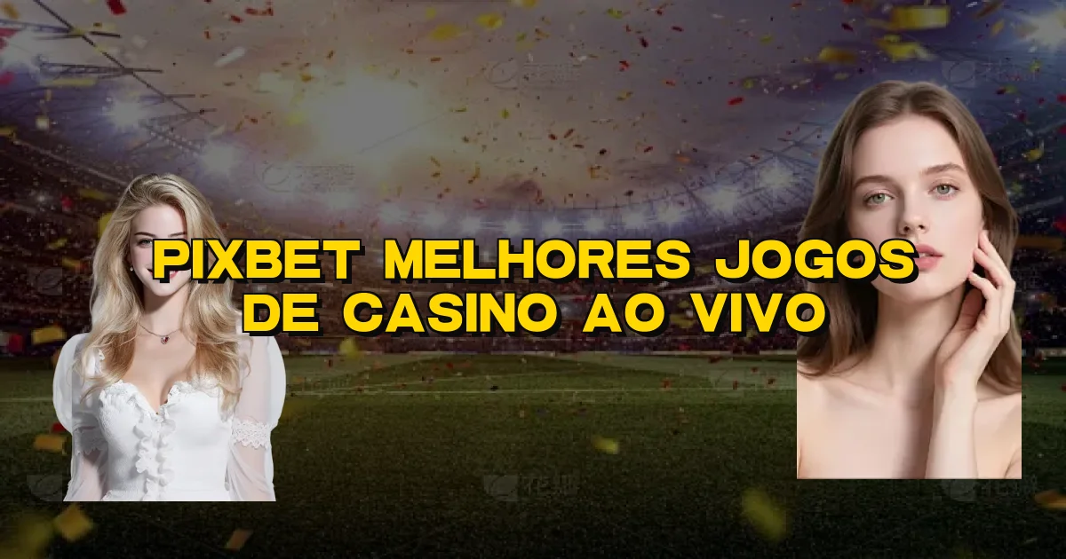 Pixbet Melhores Jogos De Casino Ao Vivo Oficial