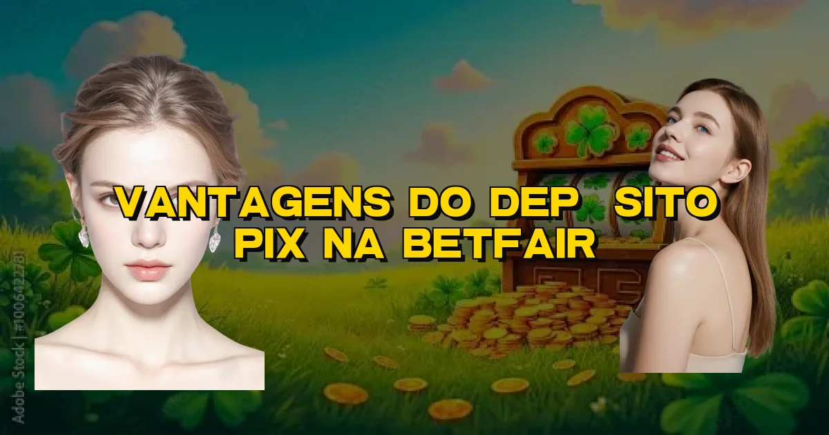 Vantagens Do Depósito Pix Na Betfair Oficial